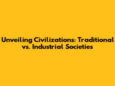 Unveiling Civilizations: Traditional vs. Industrial Societies