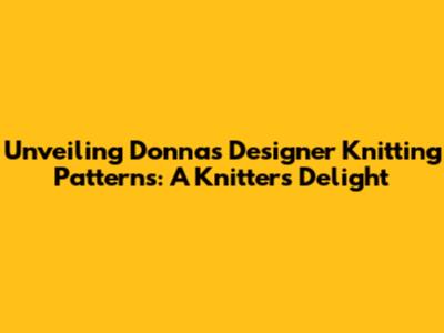 Unveiling Donna's Designer Knitting Patterns: A Knitter's Delight