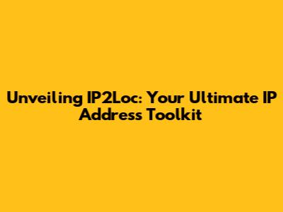 Unveiling IP2Loc: Your Ultimate IP Address Toolkit