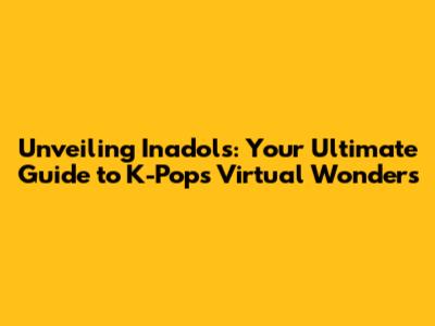 Unveiling Inadols: Your Ultimate Guide to K-Pop's Virtual Wonders