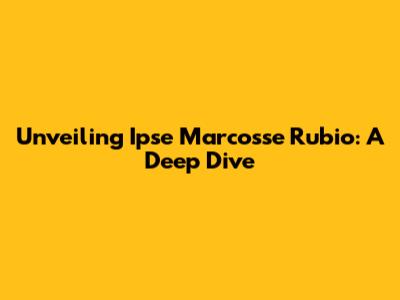 Unveiling Ipse Marcosse Rubio: A Deep Dive