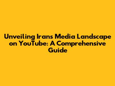 Unveiling Iran's Media Landscape on YouTube: A Comprehensive Guide