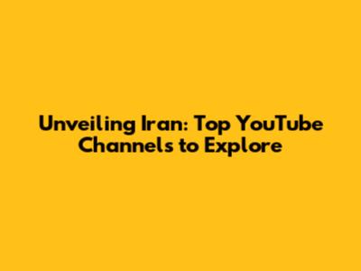 Unveiling Iran: Top YouTube Channels to Explore