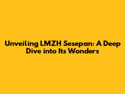 Unveiling LMZH Sesepan: A Deep Dive into Its Wonders