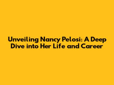Unveiling Nancy Pelosi: A Deep Dive into Her Life and Career