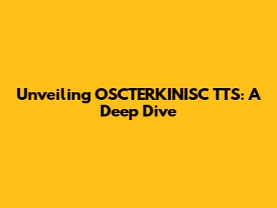 Unveiling OSCTERKINISC TTS: A Deep Dive