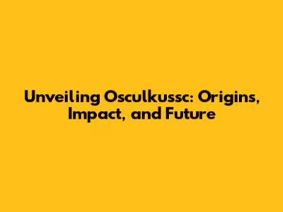 Unveiling Osculkussc: Origins, Impact, and Future