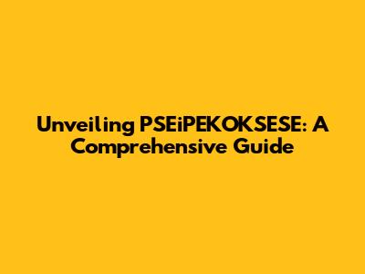 Unveiling PSEiPEKOKSESE: A Comprehensive Guide