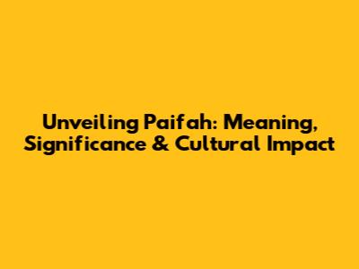 Unveiling Paifah: Meaning, Significance & Cultural Impact