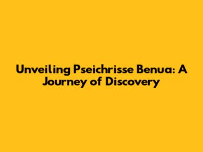 Unveiling Pseichrisse Benua: A Journey of Discovery
