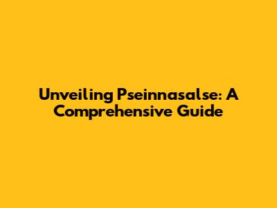 Unveiling Pseinnasalse: A Comprehensive Guide