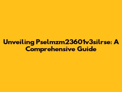 Unveiling Pselmzm23601v3silrse: A Comprehensive Guide