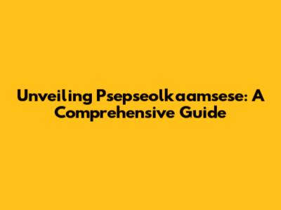 Unveiling Psepseolkaamsese: A Comprehensive Guide