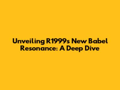 Unveiling R1999's New Babel Resonance: A Deep Dive