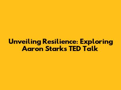 Unveiling Resilience: Exploring Aaron Stark's TED Talk