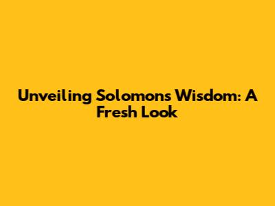 Unveiling Solomon's Wisdom: A Fresh Look