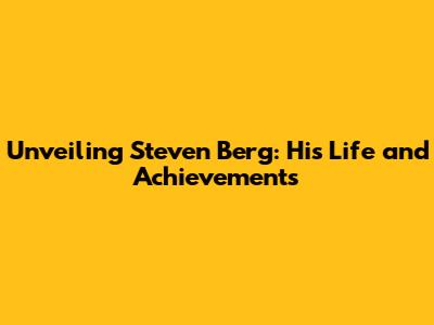 Unveiling Steven Berg: His Life and Achievements