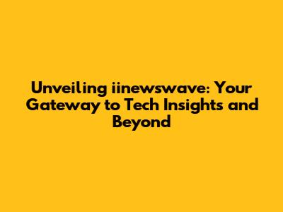 Unveiling iinewswave: Your Gateway to Tech Insights and Beyond