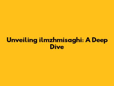 Unveiling ilmzhmisaghi: A Deep Dive