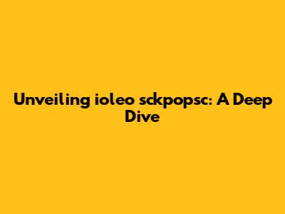 Unveiling ioleo sckpopsc: A Deep Dive