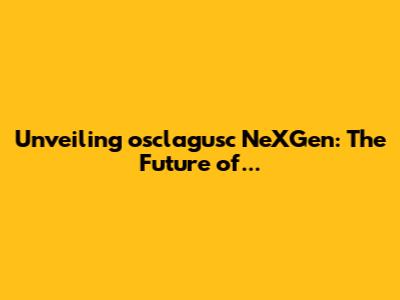 Unveiling osclagusc NeXGen: The Future of...