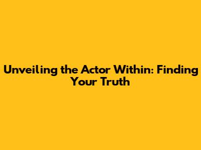 Unveiling the Actor Within: Finding Your Truth