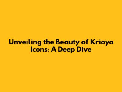 Unveiling the Beauty of Krioyo Icons: A Deep Dive