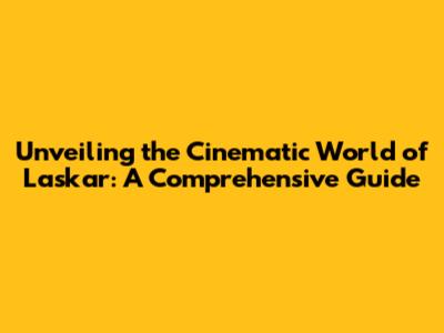 Unveiling the Cinematic World of Laskar: A Comprehensive Guide