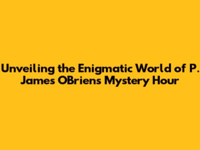 Unveiling the Enigmatic World of P. James O'Brien's Mystery Hour