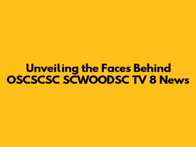 Unveiling the Faces Behind OSCSCSC SCWOODSC TV 8 News