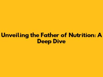 Unveiling the Father of Nutrition: A Deep Dive
