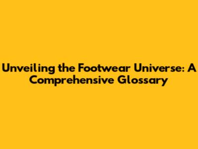Unveiling the Footwear Universe: A Comprehensive Glossary