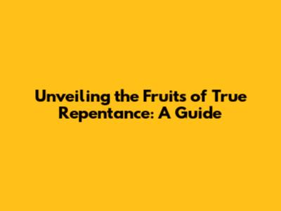 Unveiling the Fruits of True Repentance: A Guide