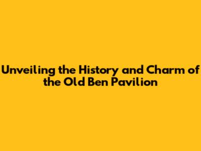 Unveiling the History and Charm of the Old Ben Pavilion