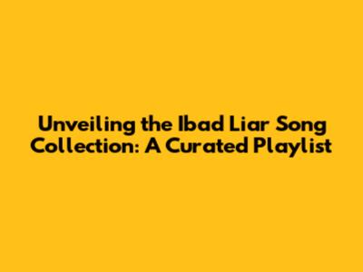 Unveiling the Ibad Liar Song Collection: A Curated Playlist