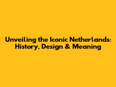 Unveiling the Iconic Netherlands: History, Design & Meaning