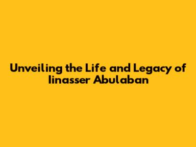 Unveiling the Life and Legacy of Iinasser Abulaban