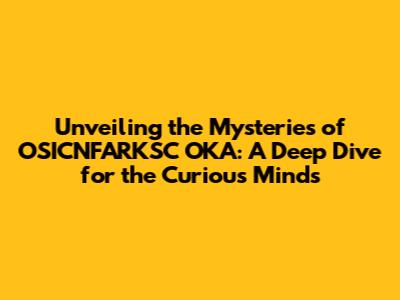 Unveiling the Mysteries of OSICNFARKSC OKA: A Deep Dive for the Curious Minds