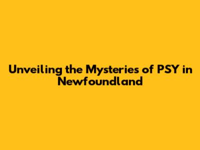 Unveiling the Mysteries of PSY in Newfoundland