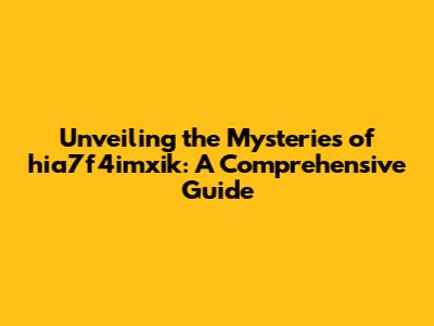 Unveiling the Mysteries of hia7f4imxik: A Comprehensive Guide