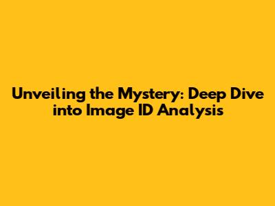 Unveiling the Mystery: Deep Dive into Image ID Analysis