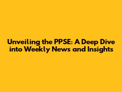 Unveiling the PPSE: A Deep Dive into Weekly News and Insights