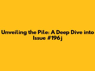 Unveiling the Pile: A Deep Dive into Issue #196j