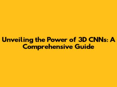 Unveiling the Power of 3D CNNs: A Comprehensive Guide