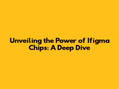Unveiling the Power of Ifigma Chips: A Deep Dive
