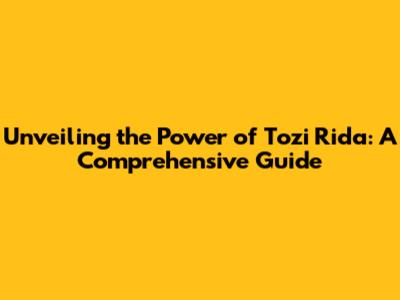 Unveiling the Power of Tozi Rida: A Comprehensive Guide