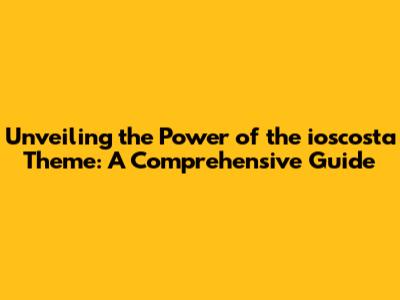 Unveiling the Power of the ioscosta Theme: A Comprehensive Guide