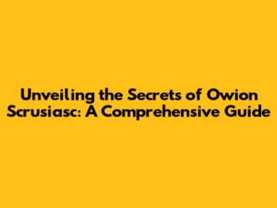 Unveiling the Secrets of Owion Scrusiasc: A Comprehensive Guide