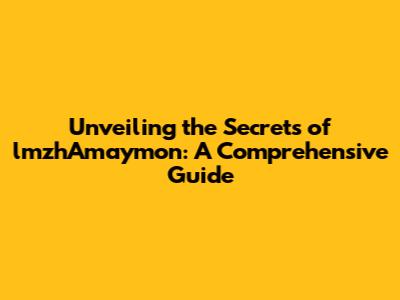 Unveiling the Secrets of lmzhAmaymon: A Comprehensive Guide