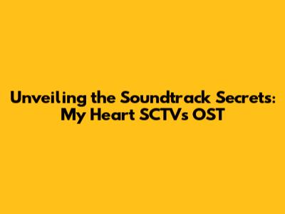 Unveiling the Soundtrack Secrets: My Heart SCTV's OST